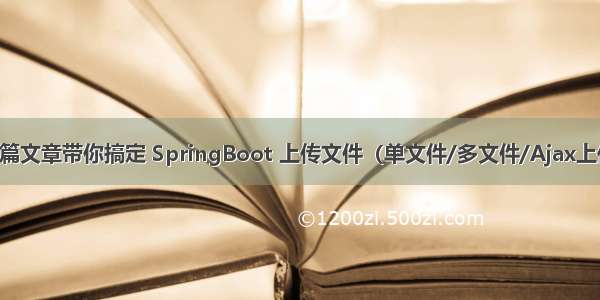 一篇文章带你搞定 SpringBoot 上传文件（单文件/多文件/Ajax上传）