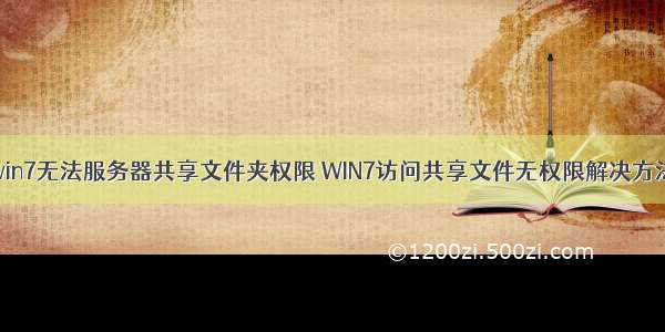 win7无法服务器共享文件夹权限 WIN7访问共享文件无权限解决方法