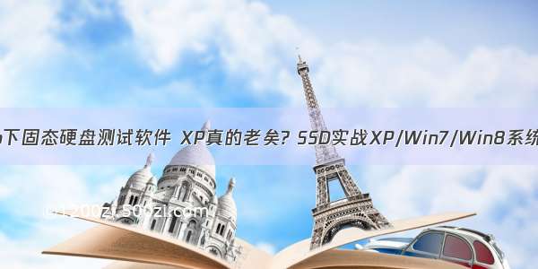 xp下固态硬盘测试软件 XP真的老矣? SSD实战XP/Win7/Win8系统