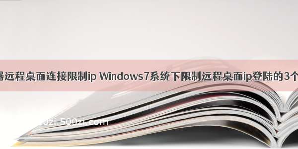 服务器远程桌面连接限制ip Windows7系统下限制远程桌面ip登陆的3个方法
