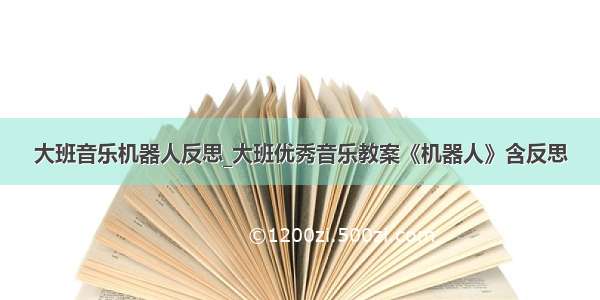 大班音乐机器人反思_大班优秀音乐教案《机器人》含反思