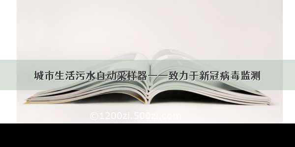 城市生活污水自动采样器——致力于新冠病毒监测