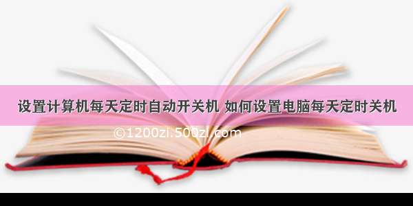 设置计算机每天定时自动开关机 如何设置电脑每天定时关机