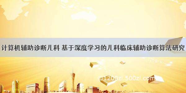 计算机辅助诊断儿科 基于深度学习的儿科临床辅助诊断算法研究