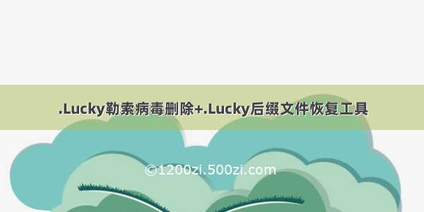 .Lucky勒索病毒删除+.Lucky后缀文件恢复工具