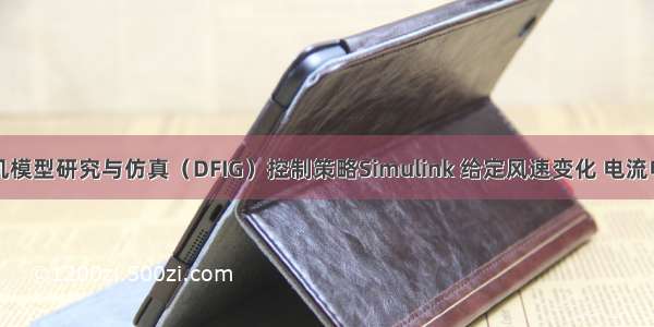 双馈风力发电机模型研究与仿真（DFIG）控制策略Simulink 给定风速变化 电流电压等波形好用