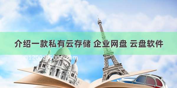 介绍一款私有云存储 企业网盘 云盘软件