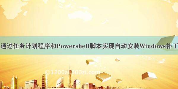 通过任务计划程序和Powershell脚本实现自动安装Windows补丁