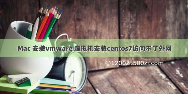 Mac 安装vmware 虚拟机安装centos7访问不了外网