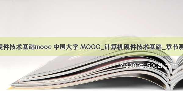 计算机硬件技术基础mooc 中国大学 MOOC_计算机硬件技术基础_章节测试答案