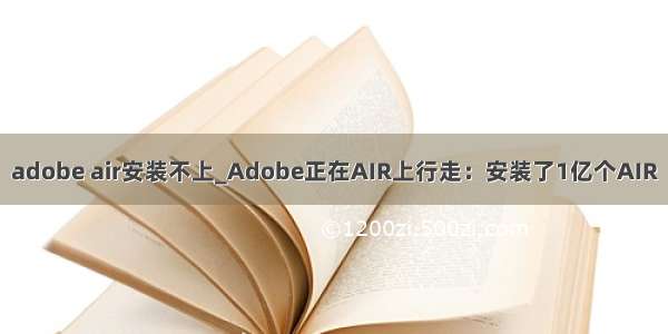 adobe air安装不上_Adobe正在AIR上行走：安装了1亿个AIR