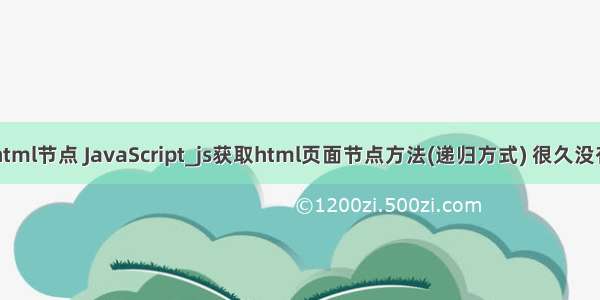 php 遍历html节点 JavaScript_js获取html页面节点方法(递归方式) 很久没有操作过递