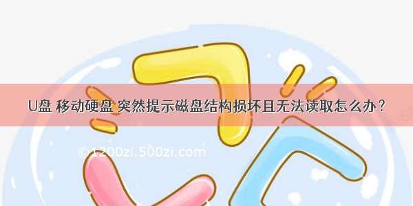 U盘 移动硬盘 突然提示磁盘结构损坏且无法读取怎么办？