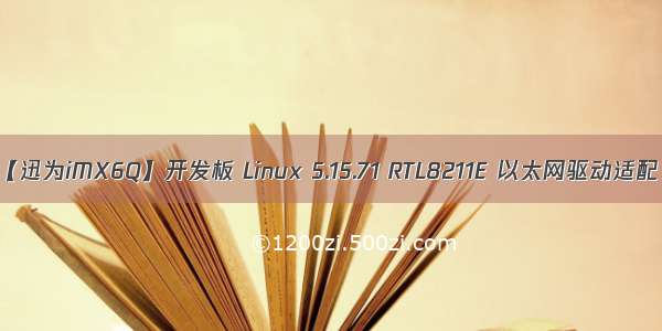 【迅为iMX6Q】开发板 Linux 5.15.71 RTL8211E 以太网驱动适配