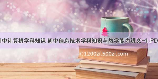 初中计算机学科知识 初中信息技术学科知识与教学能力讲义-1.PDF