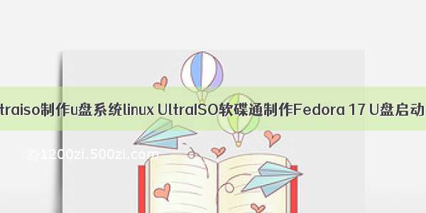 ultraiso制作u盘系统linux UltraISO软碟通制作Fedora 17 U盘启动