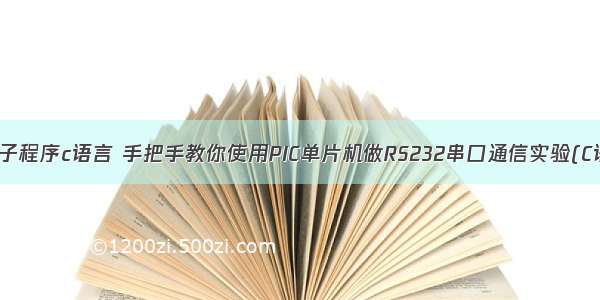 pic常用子程序c语言 手把手教你使用PIC单片机做RS232串口通信实验(C语言版)