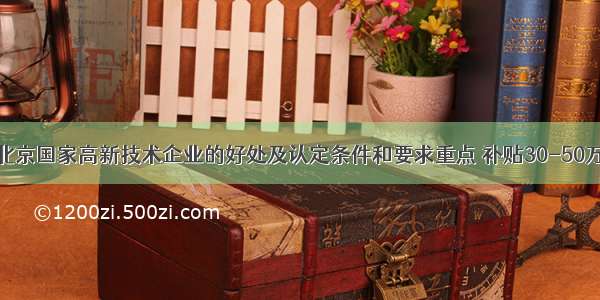 北京国家高新技术企业的好处及认定条件和要求重点 补贴30-50万