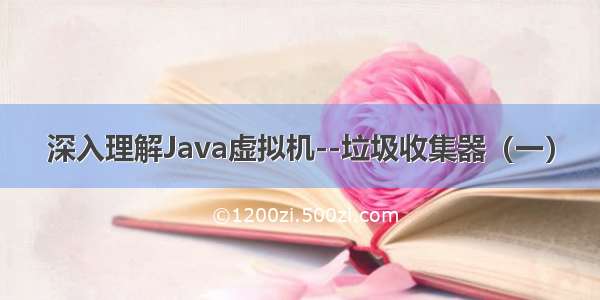 深入理解Java虚拟机--垃圾收集器（一）