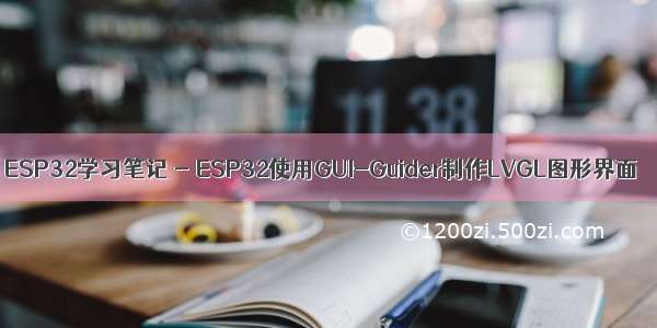 ESP32学习笔记 - ESP32使用GUI-Guider制作LVGL图形界面