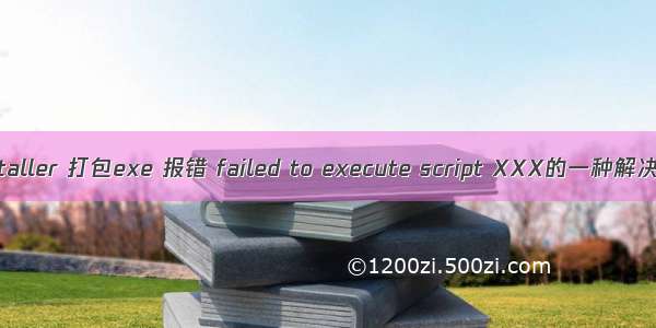 Pyinstaller 打包exe 报错 failed to execute script XXX的一种解决方案