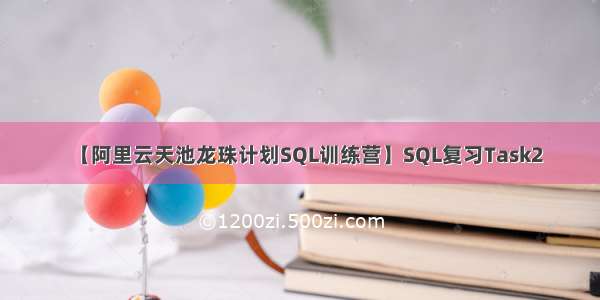 【阿里云天池龙珠计划SQL训练营】SQL复习Task2