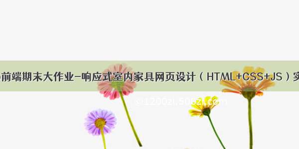 Web前端期末大作业-响应式室内家具网页设计（HTML+CSS+JS）实现