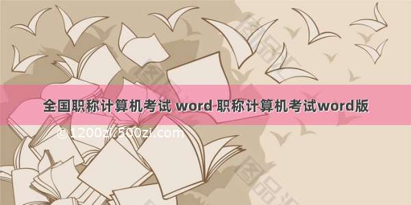 全国职称计算机考试 word 职称计算机考试word版