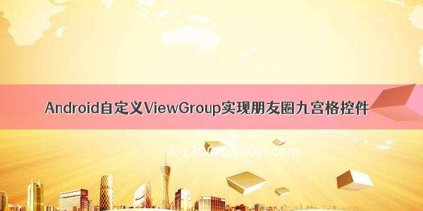 Android自定义ViewGroup实现朋友圈九宫格控件