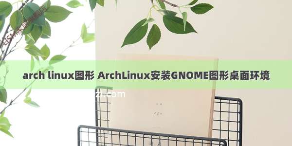 arch linux图形 ArchLinux安装GNOME图形桌面环境