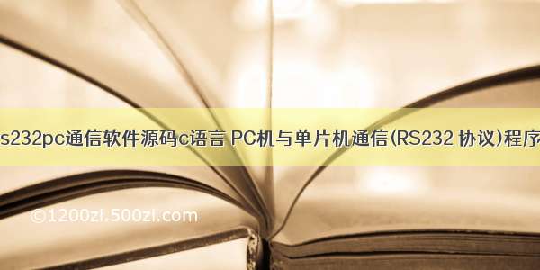 rs232pc通信软件源码c语言 PC机与单片机通信(RS232 协议)程序