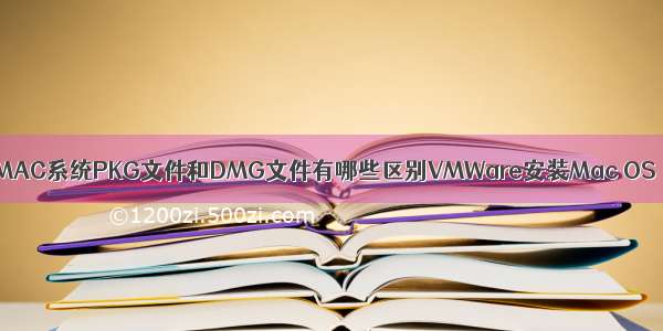 MAC系统PKG文件和DMG文件有哪些区别VMWare安装Mac OS