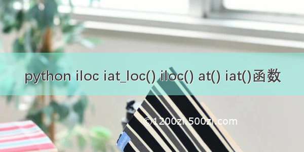 python iloc iat_loc() iloc() at() iat()函数