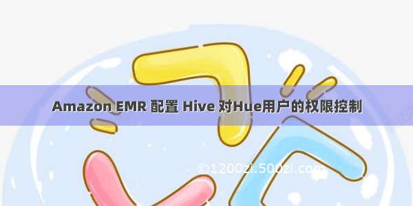 Amazon EMR 配置 Hive 对Hue用户的权限控制