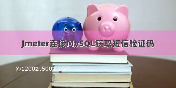 Jmeter连接MySQL获取短信验证码