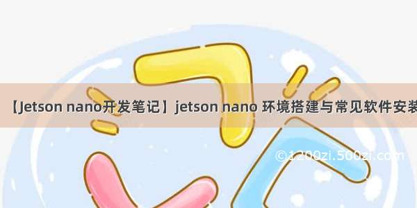 【Jetson nano开发笔记】jetson nano 环境搭建与常见软件安装