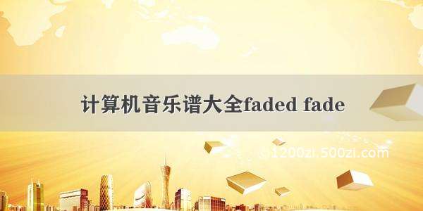 计算机音乐谱大全faded fade