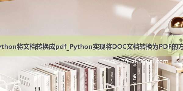 python将文档转换成pdf_Python实现将DOC文档转换为PDF的方法