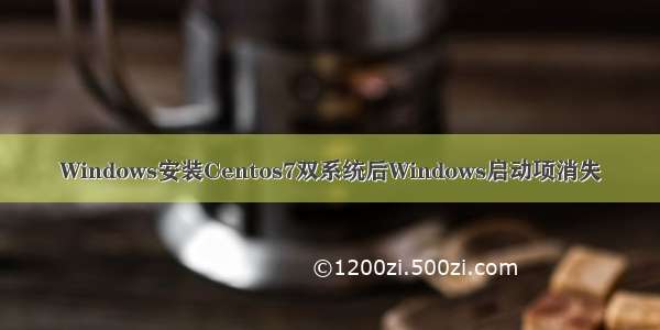 Windows安装Centos7双系统后Windows启动项消失