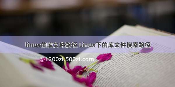 linux的库文件路径 Linux下的库文件搜索路径