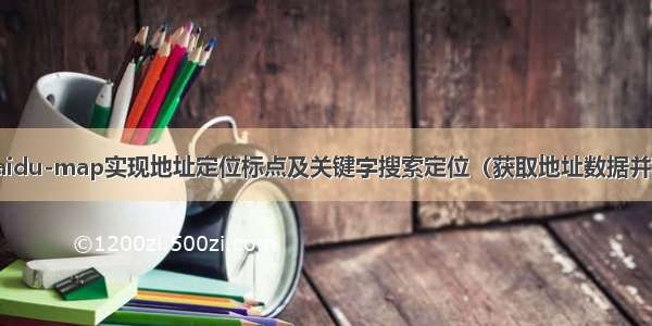 使用vue-baidu-map实现地址定位标点及关键字搜索定位（获取地址数据并获取经纬度）