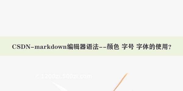 CSDN-markdown编辑器语法--颜色 字号 字体的使用？