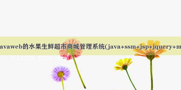 基于javaweb的水果生鲜超市商城管理系统(java+ssm+jsp+jquery+mysql)