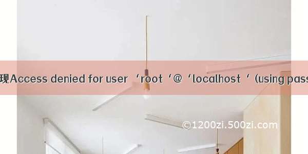 MySQL登录时出现Access denied for user ‘root‘@‘localhost‘ (using password: YES)