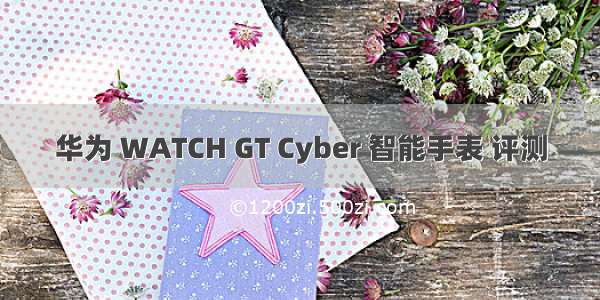 华为 WATCH GT Cyber 智能手表 评测