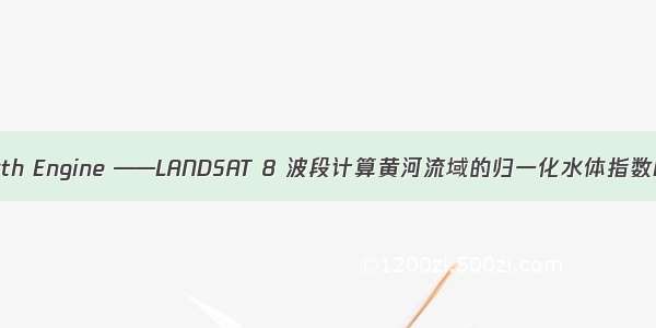 Google Earth Engine ——LANDSAT 8 波段计算黄河流域的归一化水体指数NDWI指数