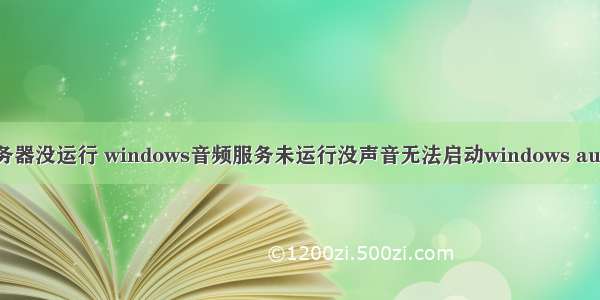 音频服务器没运行 windows音频服务未运行没声音无法启动windows audio服务