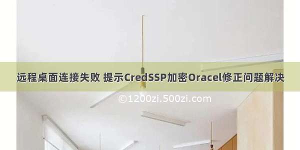 远程桌面连接失败 提示CredSSP加密Oracel修正问题解决
