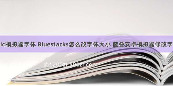 android模拟器字体 Bluestacks怎么改字体大小 蓝叠安卓模拟器修改字体方法