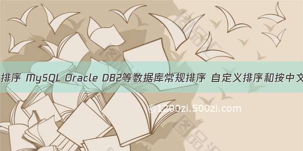 oracle 按照字母排序 MySQL Oracle DB2等数据库常规排序 自定义排序和按中文拼音字母排序...